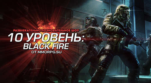 Black Fire - Развлекательно-познавательное шоу "10 уровень: Black Fire" от MMORPG.SU